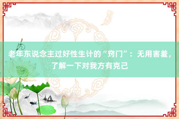 老年东说念主过好性生计的“窍门”：无用害羞，了解一下对我方有克己
