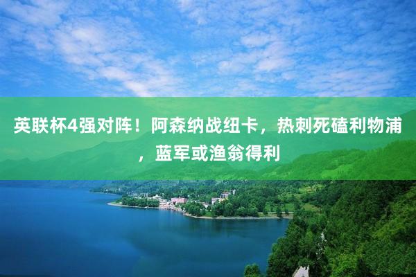 英联杯4强对阵！阿森纳战纽卡，热刺死磕利物浦，蓝军或渔翁得利