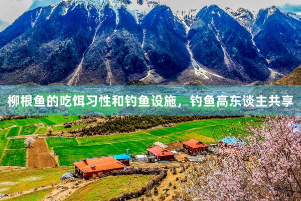 柳根鱼的吃饵习性和钓鱼设施，钓鱼高东谈主共享