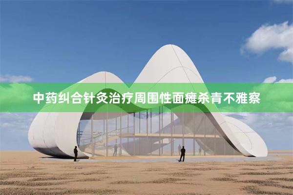 中药纠合针灸治疗周围性面瘫杀青不雅察